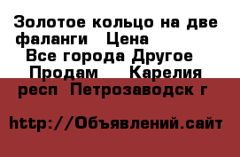 Золотое кольцо на две фаланги › Цена ­ 20 000 - Все города Другое » Продам   . Карелия респ.,Петрозаводск г.